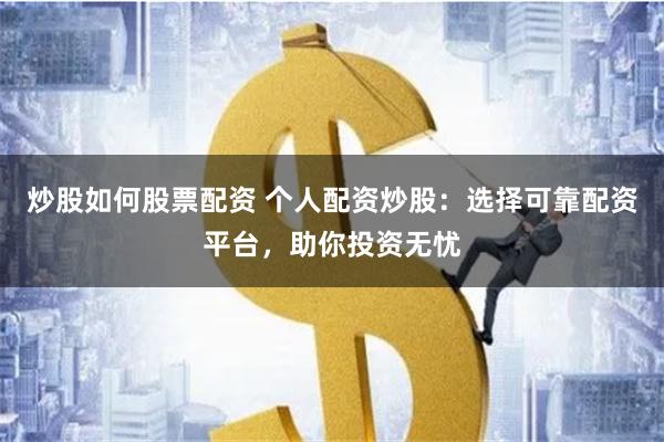 炒股如何股票配资 个人配资炒股：选择可靠配资平台，助你投资无忧