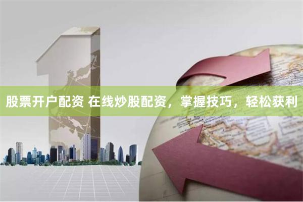 股票开户配资 在线炒股配资，掌握技巧，轻松获利