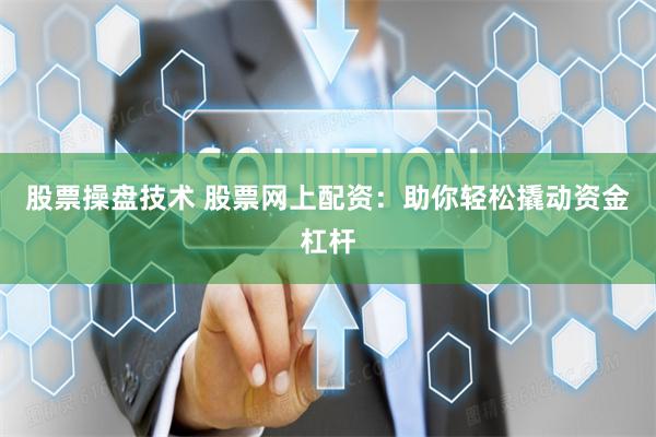 股票操盘技术 股票网上配资:助你轻松撬动资金杠杆
