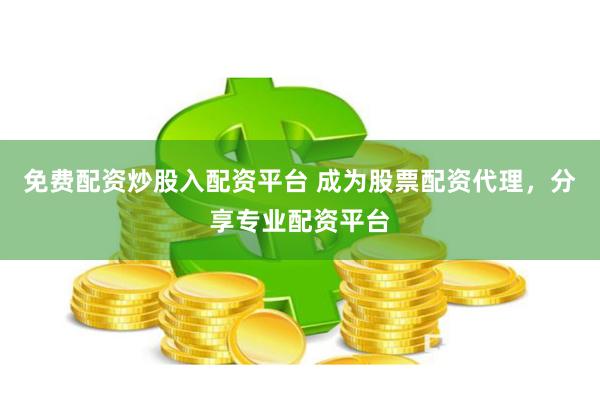 免费配资炒股入配资平台 成为股票配资代理,分享专业配资平台