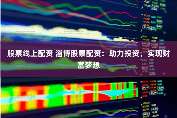 股票线上配资 淄博股票配资：助力投资，实现财富梦想