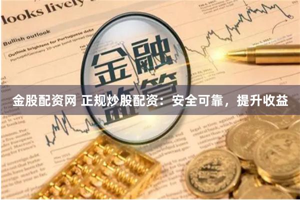 金股配资网 正规炒股配资:安全可靠,提升收益