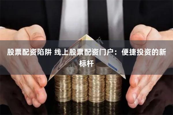 股票配资陷阱 线上股票配资门户：便捷投资的新标杆