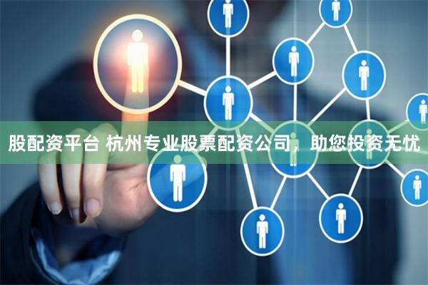 股配资平台 杭州专业股票配资公司，助您投资无忧
