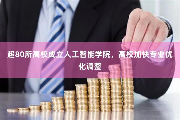 超80所高校成立人工智能学院，高校加快专业优化调整