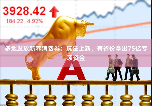 多地发放新春消费券：玩法上新，有省份拿出75亿专项资金