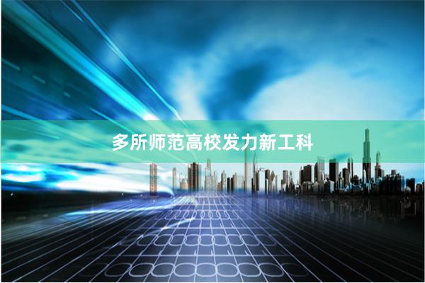 多所师范高校发力新工科