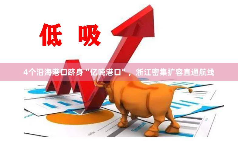 4个沿海港口跻身“亿吨港口”，浙江密集扩容直通航线