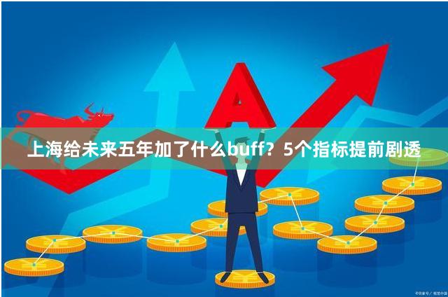 上海给未来五年加了什么buff？5个指标提前剧透