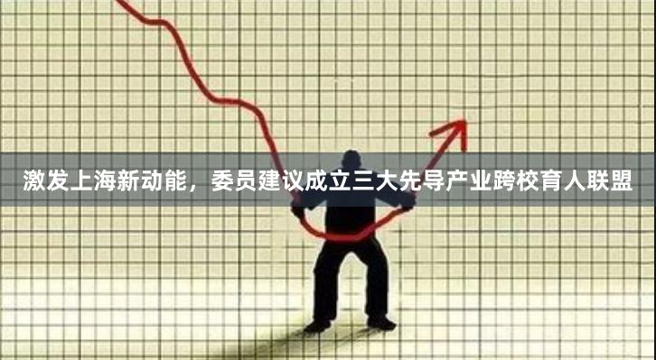 激发上海新动能，委员建议成立三大先导产业跨校育人联盟