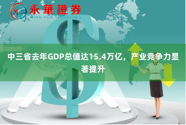 中三省去年GDP总值达15.4万亿，产业竞争力显著提升