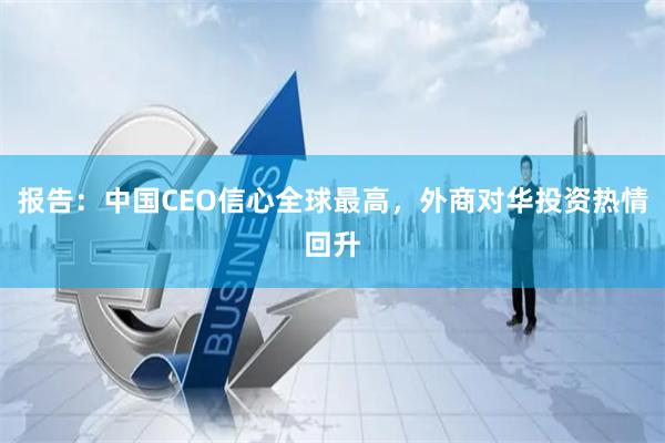 报告：中国CEO信心全球最高，外商对华投资热情回升