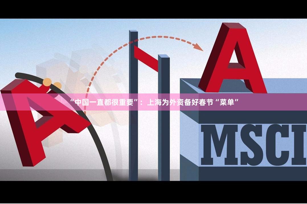 “中国一直都很重要”：上海为外资备好春节“菜单”
