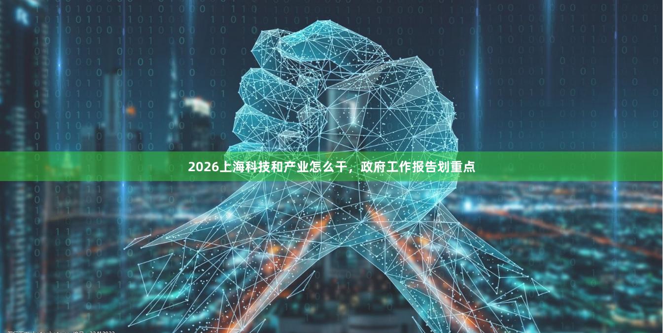 2026上海科技和产业怎么干，政府工作报告划重点