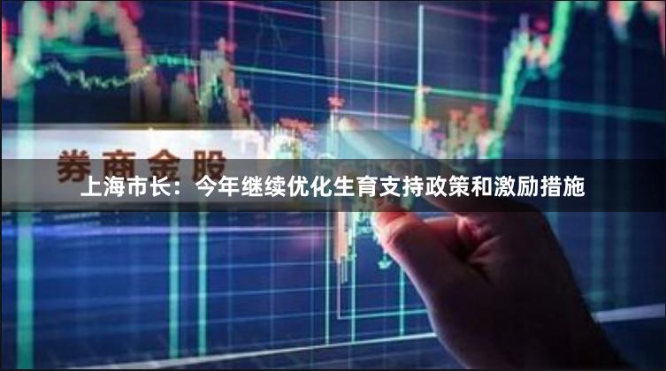上海市长：今年继续优化生育支持政策和激励措施