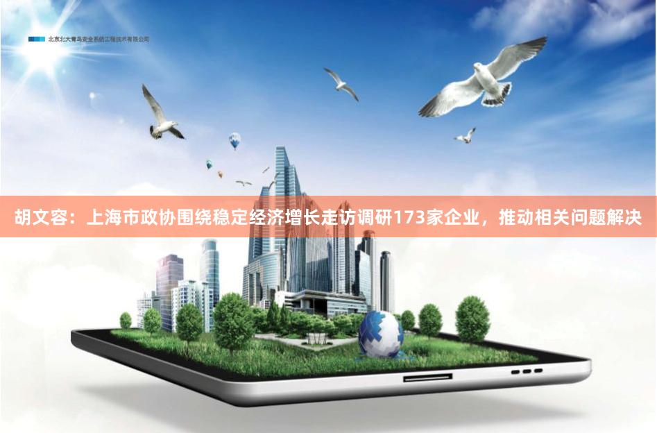胡文容：上海市政协围绕稳定经济增长走访调研173家企业，推动相关问题解决
