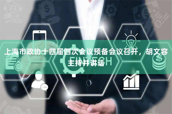上海市政协十四届四次会议预备会议召开，胡文容主持并讲话