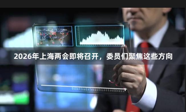 2026年上海两会即将召开，委员们聚焦这些方向