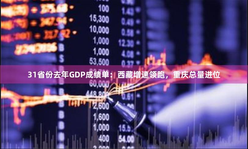 31省份去年GDP成绩单：西藏增速领跑，重庆总量进位