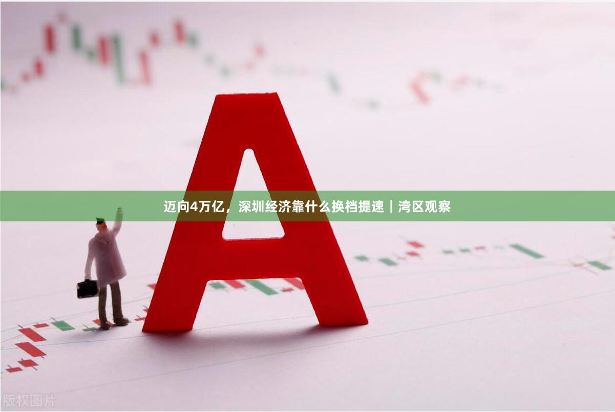 迈向4万亿，深圳经济靠什么换档提速｜湾区观察