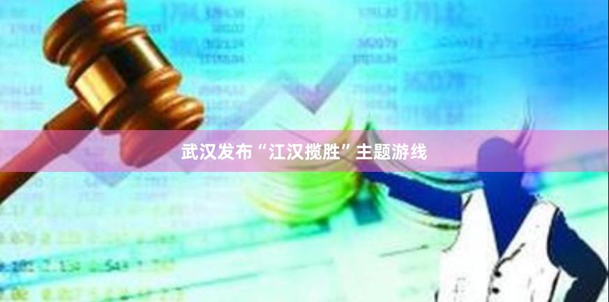 武汉发布“江汉揽胜”主题游线