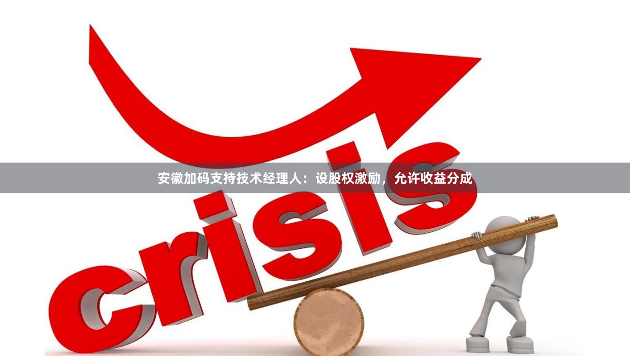 安徽加码支持技术经理人：设股权激励，允许收益分成