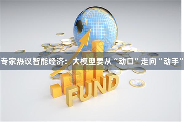 专家热议智能经济：大模型要从“动口”走向“动手”