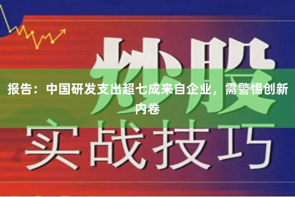 报告：中国研发支出超七成来自企业，需警惕创新内卷