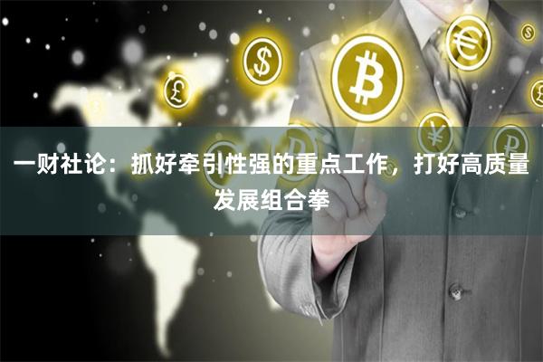 一财社论：抓好牵引性强的重点工作，打好高质量发展组合拳