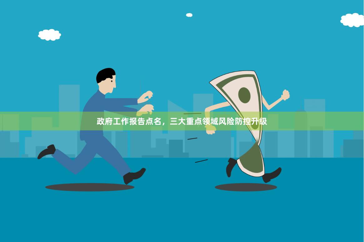 政府工作报告点名，三大重点领域风险防控升级
