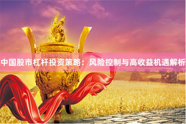 中国股市杠杆投资策略：风险控制与高收益机遇解析