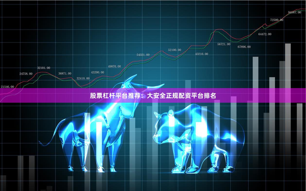 股票杠杆平台推荐：大安全正规配资平台排名