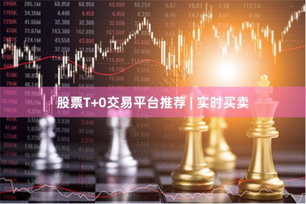 股票T+0交易平台推荐 | 实时买卖